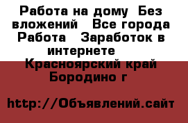 Работа на дому..Без вложений - Все города Работа » Заработок в интернете   . Красноярский край,Бородино г.